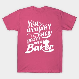 You Wouldn't Know - You're Not a Baker T-Shirt